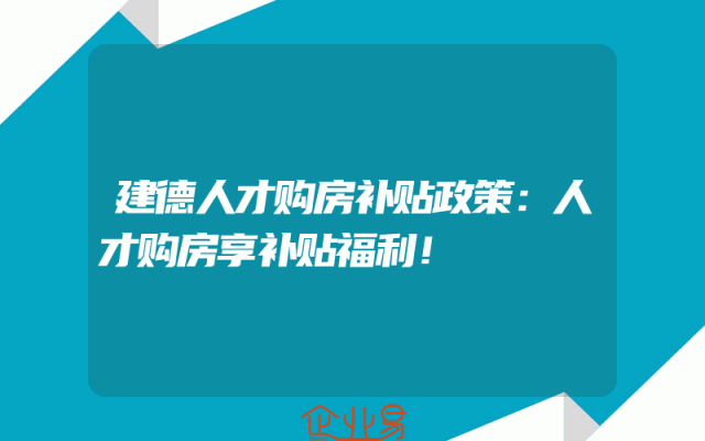 建德人才购房补贴政策：人才购房享补贴福利！