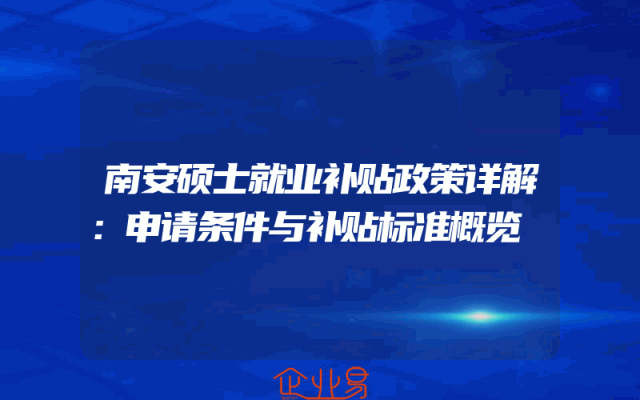 南安硕士就业补贴政策详解：申请条件与补贴标准概览