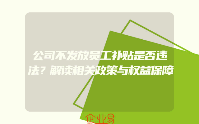 公司不发放员工补贴是否违法？解读相关政策与权益保障