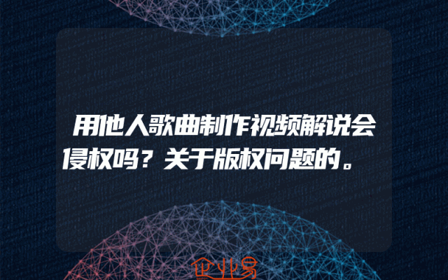 用他人歌曲制作视频解说会侵权吗？关于版权问题的。