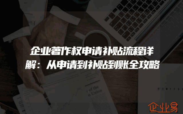 企业著作权申请补贴流程详解：从申请到补贴到账全攻略