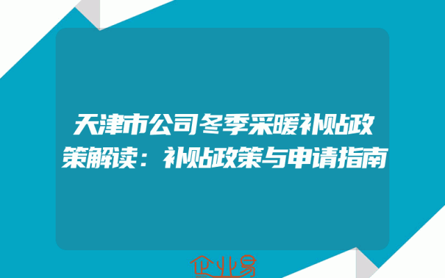 天津市公司冬季采暖补贴政策解读：补贴政策与申请指南