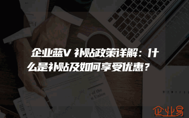 企业蓝V补贴政策详解：什么是补贴及如何享受优惠？