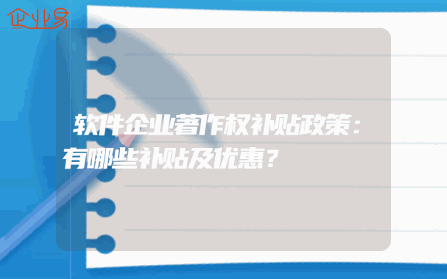 软件企业著作权补贴政策：有哪些补贴及优惠？