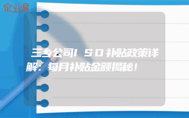 三乡公司ISO补贴政策详解：每月补贴金额揭秘！