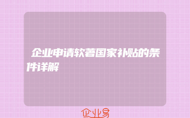 企业申请软著国家补贴的条件详解