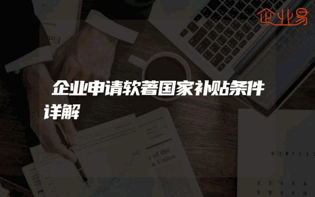 企业申请软著国家补贴条件详解
