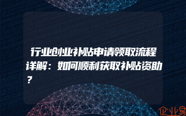 行业创业补贴申请领取流程详解：如何顺利获取补贴资助？
