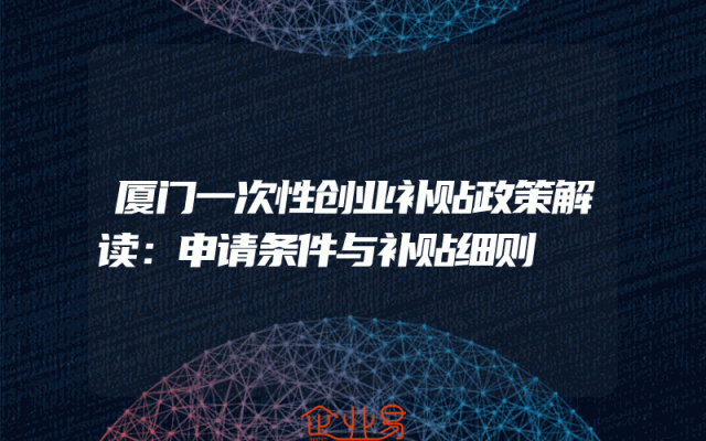 厦门一次性创业补贴政策解读：申请条件与补贴细则