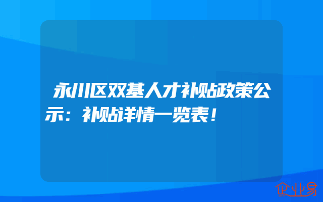 永川区双基人才补贴政策公示：补贴详情一览表！