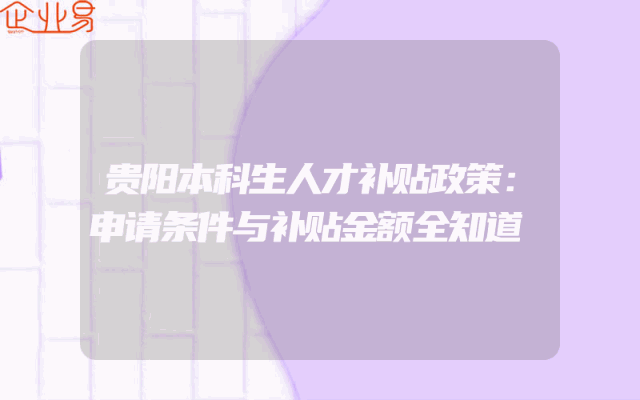 贵阳本科生人才补贴政策：申请条件与补贴金额全知道