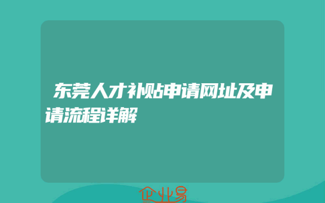东莞人才补贴申请网址及申请流程详解
