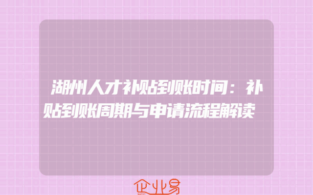湖州人才补贴到账时间：补贴到账周期与申请流程解读
