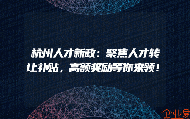 杭州人才新政：聚焦人才转让补贴，高额奖励等你来领！