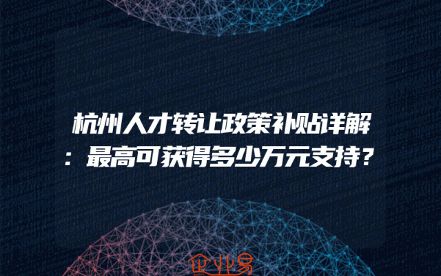 杭州人才转让政策补贴详解：最高可获得多少万元支持？