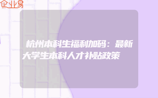 杭州本科生福利加码：最新大学生本科人才补贴政策
