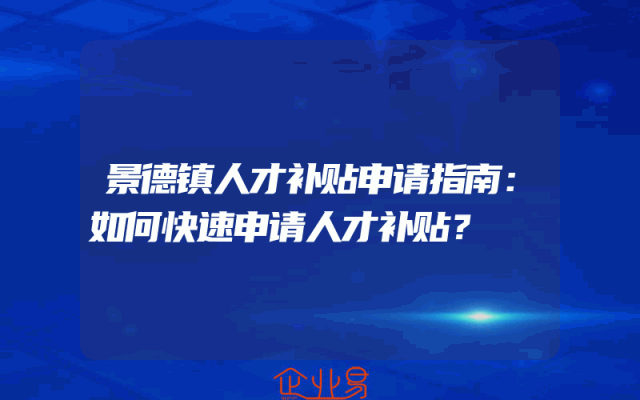 景德镇人才补贴申请指南：如何快速申请人才补贴？