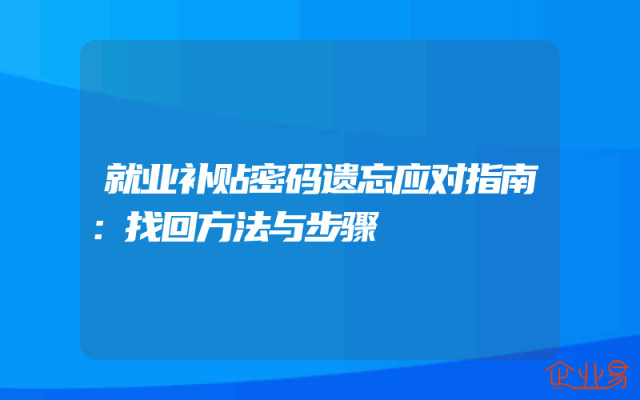 就业补贴密码遗忘应对指南：找回方法与步骤