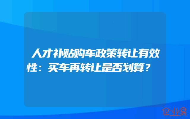 人才补贴购车政策转让有效性：买车再转让是否划算？