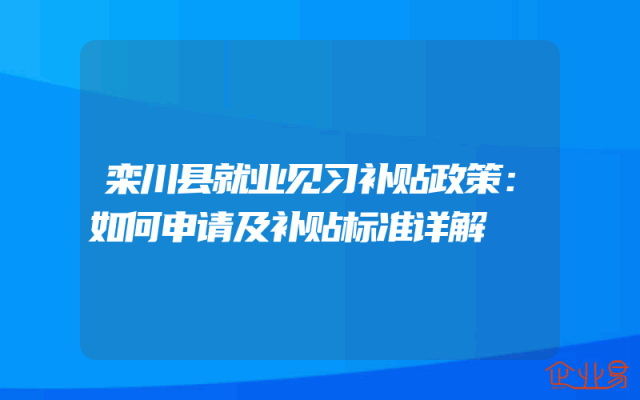 栾川县就业见习补贴政策：如何申请及补贴标准详解