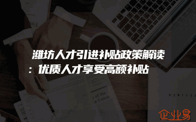 潍坊人才引进补贴政策解读：优质人才享受高额补贴