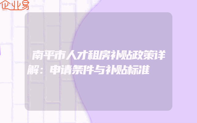 南平市人才租房补贴政策详解：申请条件与补贴标准