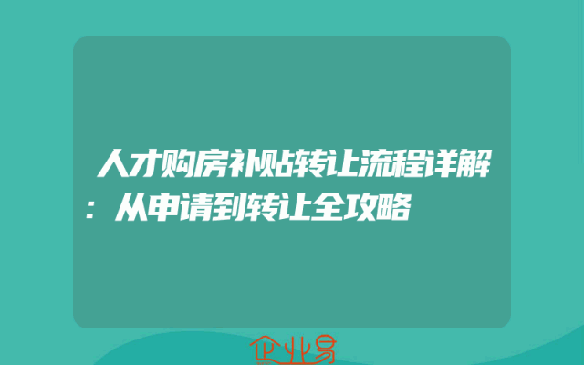 人才购房补贴转让流程详解：从申请到转让全攻略