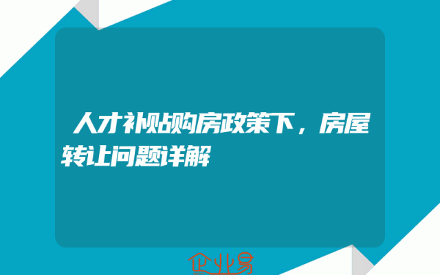 人才补贴购房政策下，房屋转让问题详解