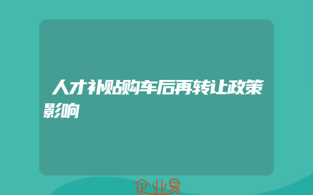 人才补贴购车后再转让政策影响