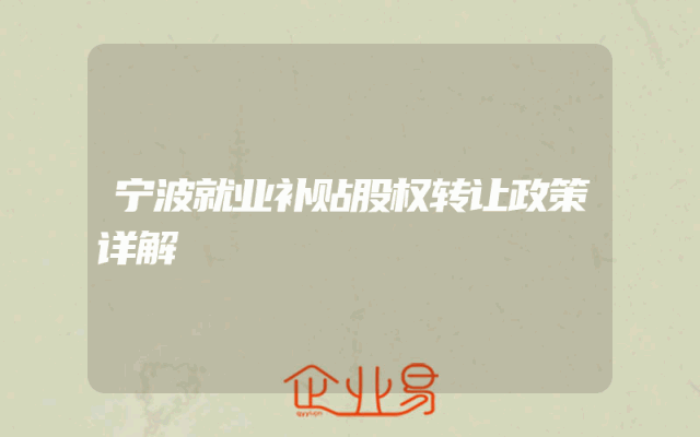 宁波就业补贴股权转让政策详解