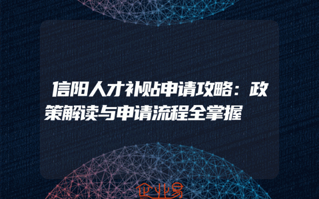 信阳人才补贴申请攻略：政策解读与申请流程全掌握