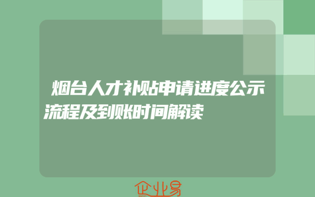 烟台人才补贴申请进度公示流程及到账时间解读