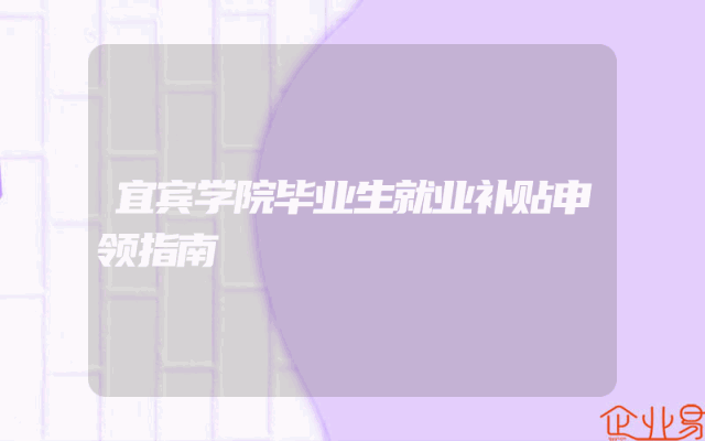 宜宾学院毕业生就业补贴申领指南