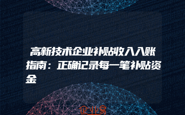 高新技术企业补贴收入入账指南：正确记录每一笔补贴资金