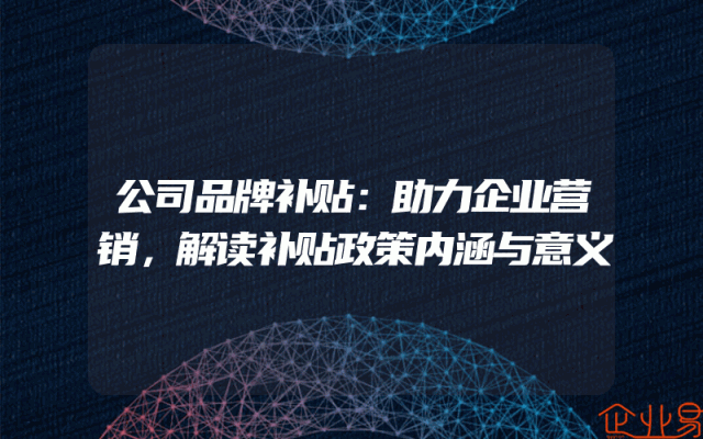 公司品牌补贴：助力企业营销，解读补贴政策内涵与意义