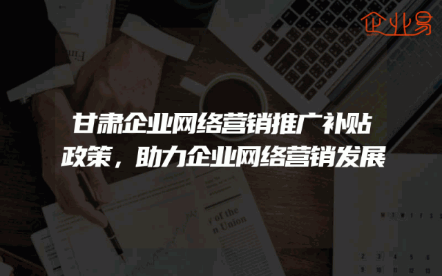 甘肃企业网络营销推广补贴政策，助力企业网络营销发展