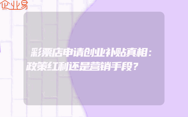 彩票店申请创业补贴真相：政策红利还是营销手段？