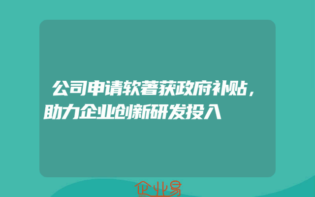 公司申请软著获政府补贴，助力企业创新研发投入