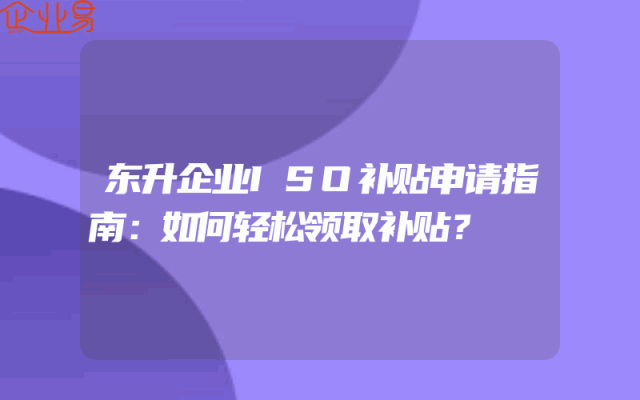 东升企业ISO补贴申请指南：如何轻松领取补贴？