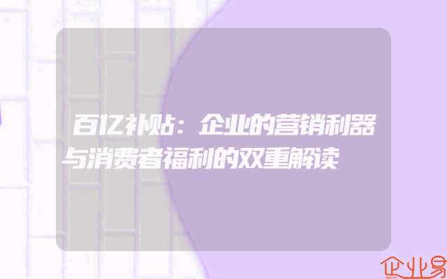百亿补贴：企业的营销利器与消费者福利的双重解读