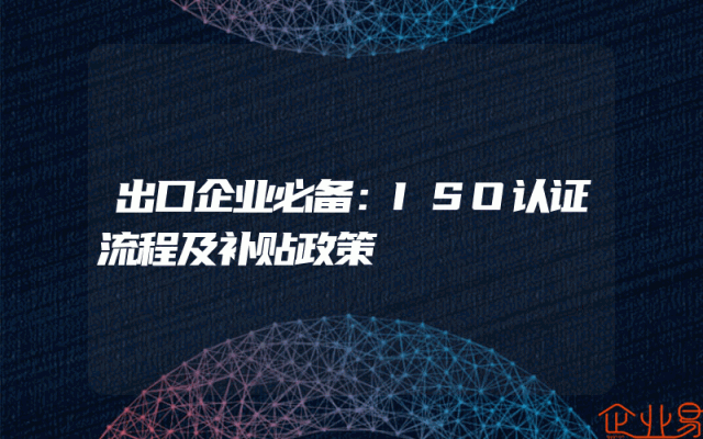 出口企业必备：ISO认证流程及补贴政策