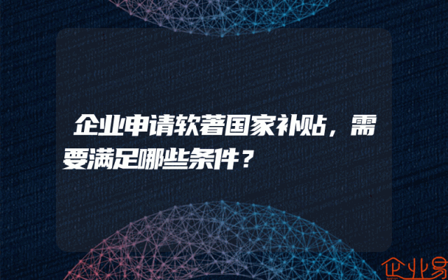 企业申请软著国家补贴，需要满足哪些条件？