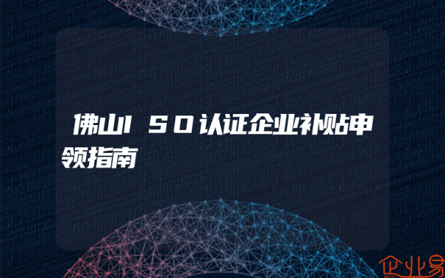 佛山ISO认证企业补贴申领指南