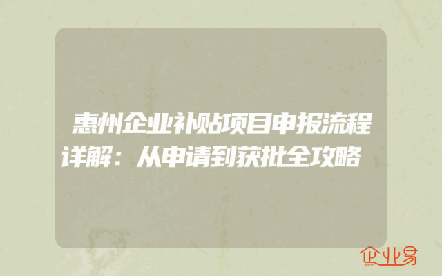 惠州企业补贴项目申报流程详解：从申请到获批全攻略