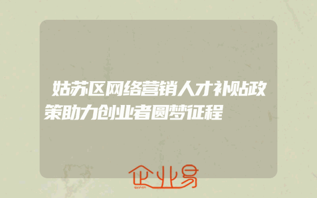 姑苏区网络营销人才补贴政策助力创业者圆梦征程