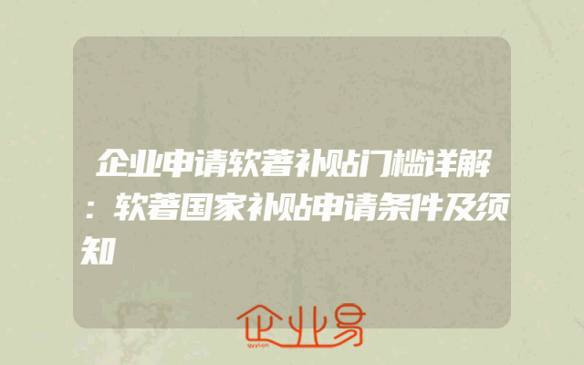 企业申请软著补贴门槛详解：软著国家补贴申请条件及须知