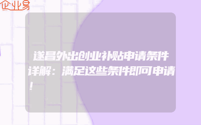 遂昌外出创业补贴申请条件详解：满足这些条件即可申请！