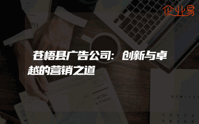苍梧县广告公司:创新与卓越的营销之道