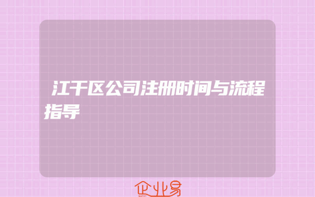 江干区公司注册时间与流程指导