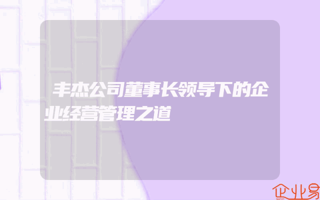 丰杰公司董事长领导下的企业经营管理之道